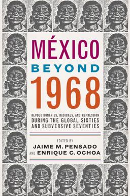 Mï¿½xico Beyond 1968 Revolutionaries, Radicals, and Repression During the Global Sixties and Subversive Seventies  9780816538423 Front Cover