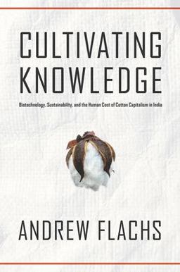 Cultivating Knowledge Biotechnology, Sustainability, and the Human Cost of Cotton Capitalism in India  9780816539635 Front Cover