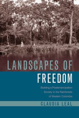 Landscapes of Freedom Building a Postemancipation Society in the Rainforests of Western Colombia  9780816541492 Front Cover