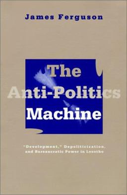 Anti-Politics Machine Development, Depoliticization, and Bureaucratic Power in Lesotho  9780816624379 Front Cover