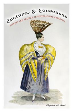 Couture and Consensus Fashion and Politics in Postcolonial Argentina  9780816647941 Front Cover