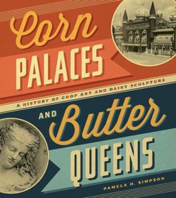 Corn Palaces and Butter Queens A History of Crop Art and Dairy Sculpture  9780816676194 Front Cover