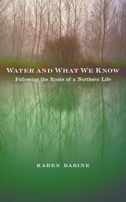 Water and What We Know Following the Roots of a Northern Life  9780816696789 Front Cover