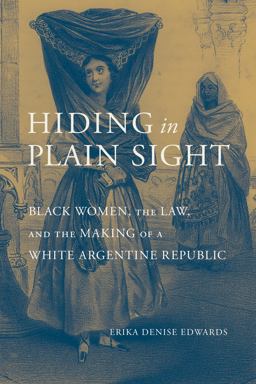 Hiding in Plain Sight Black Women, the Law, and the Making of a White Argentine Republic  9780817320362 Front Cover