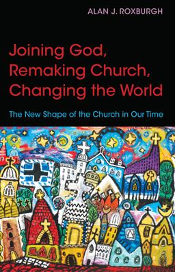 Joining God, Remaking Church, Changing the World The New Shape of the Church in Our Time  9780819232113 Front Cover