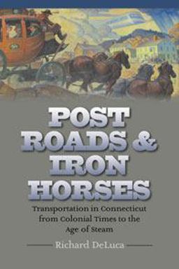Post Roads and Iron Horses Transportation in Connecticut from Colonial Times to the Age of Steam  9780819568564 Front Cover