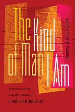Kind of Man I Am Jazzmasculinity and the World of Charles Mingus Jr  9780819577566 Front Cover