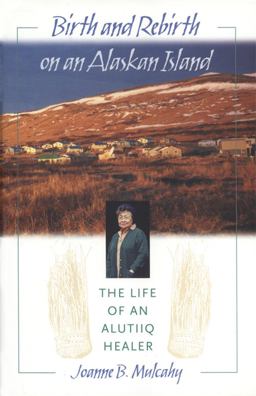 Birth and Rebirth on an Alaskan Island The Life of an Alutiiq Healer  9780820322537 Front Cover
