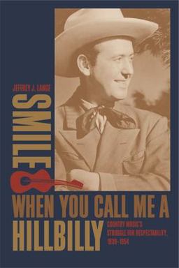 Smile When You Call Me a Hillbilly Country Music's Struggle for Respectability, 1939-1954  9780820326238 Front Cover