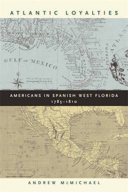 Atlantic Loyalties Americans in Spanish West Florida, 1785-1810  9780820330235 Front Cover