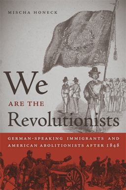 We Are the Revolutionists German-Speaking Immigrants and American Abolitionists After 1848  9780820338231 Front Cover