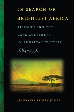 In Search of Brightest Africa Reimagining the Dark Continent in American Culture, 1884-1936  9780820340296 Front Cover