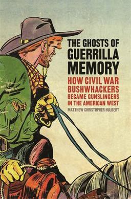 Ghosts of Guerrilla Memory How Civil War Bushwhackers Became Gunslingers in the American West  9780820350028 Front Cover