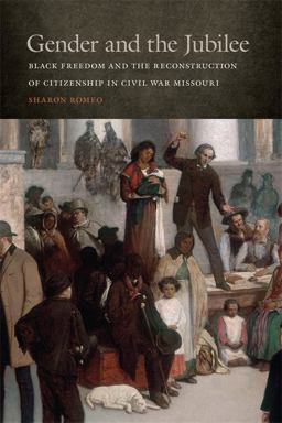 Gender and the Jubilee Black Freedom and the Reconstruction of Citizenship in Civil War Missouri  9780820353807 Front Cover