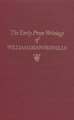 Early Prose Writings of William Dean Howells, 1852-1861 Early Prose Writings of William Dean Howells, 1852-1861