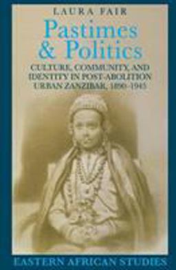 Pastimes and Politics Culture, Community, and Identity in Post-Abolition Urban Zanzibar, 1890-1945  9780821413845 Front Cover
