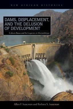Dams, Displacement, and the Delusion of Development Cahora Bassa and Its Legacies in Mozambique, 1965-2007  9780821420331 Front Cover