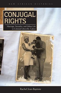 Conjugal Rights Marriage, Sexuality, and Urban Life in Colonial Libreville, Gabon  9780821421208 Front Cover