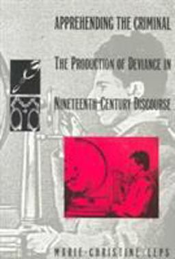 Apprehending the Criminal The Production of Deviance in Nineteenth Century Discourse  9780822312710 Front Cover