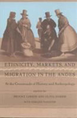 Ethnicity, Markets, and Migration in the Andes At the Crossroads of History and Anthropology  9780822316473 Front Cover