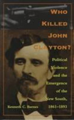 Who Killed John Clayton? Political Violence and the Emergence of the New South, 1861-1893  9780822320722 Front Cover