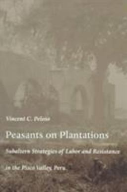 Peasants on Plantations Subaltern Strategies of Labor and Resistance in the Pisco Valley, Peru 1st 1999 9780822322467 Front Cover
