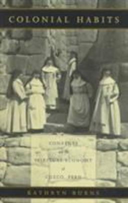 Colonial Habits Convents and the Spiritual Economy of Cuzco, Peru  9780822322917 Front Cover
