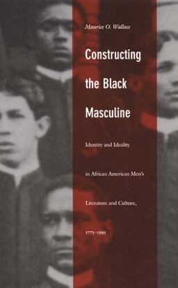 Constructing the Black Masculine Identity and Ideality in African American Men's Literature and Culture, 1775-1995  9780822328698 Front Cover
