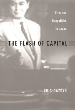 Flash of Capital Film and Geopolitics in Japan  9780822329398 Front Cover