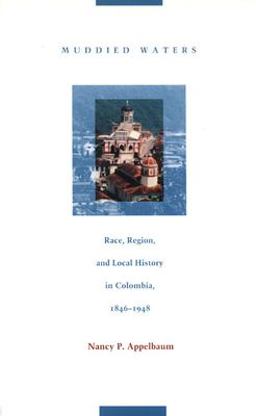 Muddied Waters Race, Region, and Local History in Colombia, 1846-1948  9780822330929 Front Cover