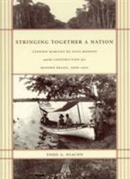 Stringing Together a Nation Cï¿½ndido Mariano Da Silva Rondon and the Construction of a Modern Brazil, 1906-1930  9780822332497 Front Cover