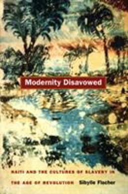 Modernity Disavowed Haiti and the Cultures of Slavery in the Age of Revolution  9780822332909 Front Cover