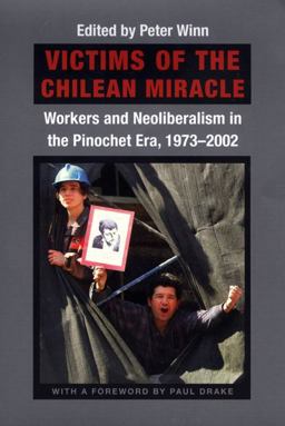 Victims of the Chilean Miracle Workers and Neoliberalism in the Pinochet Era, 1973-2002  9780822333210 Front Cover
