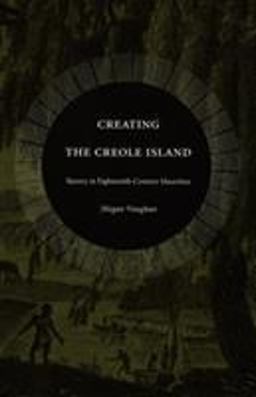 Creating the Creole Island Slavery in Eighteenth-Century Mauritius  9780822333999 Front Cover