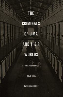 Criminals of Lima and Their Worlds The Prison Experience, 1850-1935  9780822334699 Front Cover