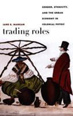 Trading Roles Gender, Ethnicity, and the Urban Economy in Colonial Potosï¿½  9780822334705 Front Cover