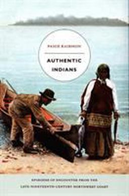 Authentic Indians Episodes of Encounter from the Late-Nineteenth-Century Northwest Coast  9780822335474 Front Cover