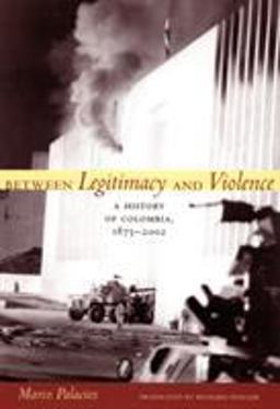 Between Legitimacy and Violence A History of Colombia, 1875-2002  9780822337676 Front Cover
