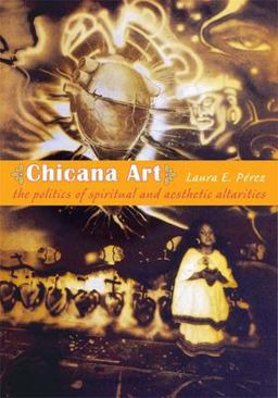 Chicana Art The Politics of Spiritual and Aesthetic Altarities  9780822338680 Front Cover