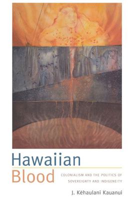 Hawaiian Blood Colonialism and the Politics of Sovereignty and Indigeneity  9780822340799 Front Cover