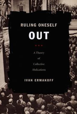 Ruling Oneself Out A Theory of Collective Abdications  9780822341642 Front Cover