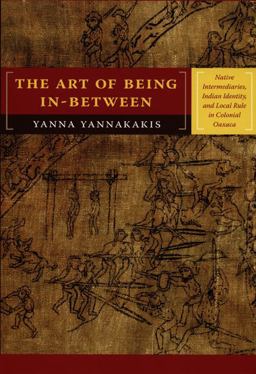 Art of Being In-Between Native Intermediaries, Indian Identity, and Local Rule in Colonial Oaxaca  9780822341666 Front Cover