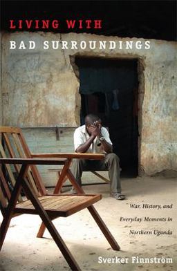 Living with Bad Surroundings War, History, and Everyday Moments in Northern Uganda  9780822341918 Front Cover