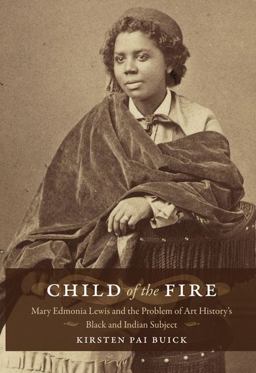 Child of the Fire Mary Edmonia Lewis and the Problem of Art History's Black and Indian Subject  9780822342663 Front Cover