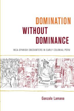 Domination Without Dominance Inca-Spanish Encounters in Early Colonial Peru  9780822343110 Front Cover