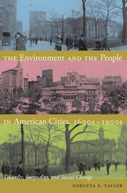 Environment and the People in American Cities, 1600s-1900s Disorder, Inequality, and Social Change  9780822344513 Front Cover