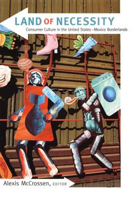 Land of Necessity Consumer Culture in the United States-Mexico Borderlands  9780822344759 Front Cover