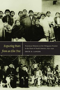 Expecting Pears from an Elm Tree Franciscan Missions on the Chiriguano Frontier in the Heart of South America, 1830-1949  9780822345046 Front Cover