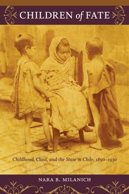 Children of Fate Childhood, Class, and the State in Chile, 1850-1930  9780822345749 Front Cover