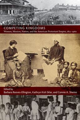 Competing Kingdoms Women, Mission, Nation, and the American Protestant Empire, 1812-1960  9780822346500 Front Cover
